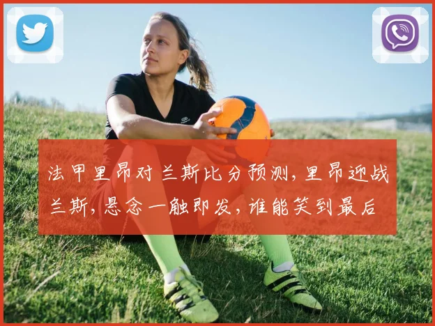 法甲里昂对兰斯比分预测,里昂迎战兰斯,悬念一触即发,谁能笑到最后