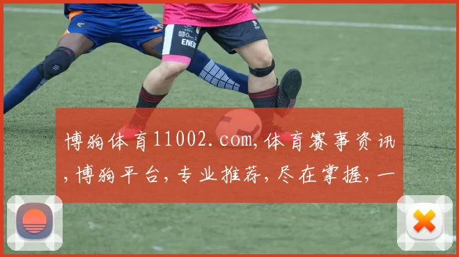 博狗体育11002.com,体育赛事资讯,博狗平台,专业推荐,尽在掌握,一网打尽