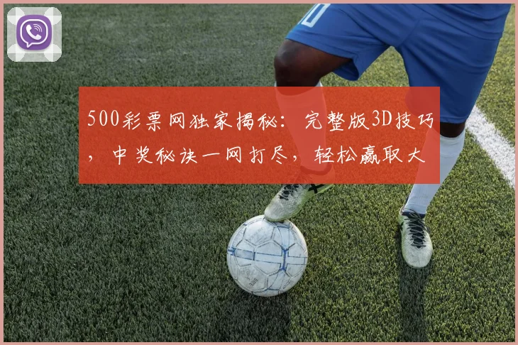 500彩票网独家揭秘：完整版3D技巧，中奖秘诀一网打尽，轻松赢取大奖